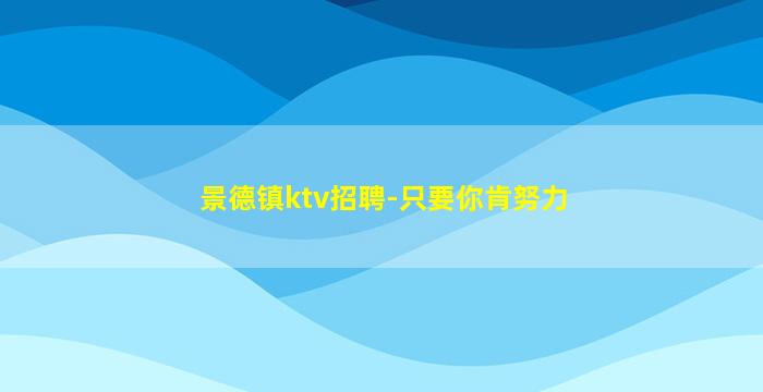 景德镇ktv招聘-只要你肯努力